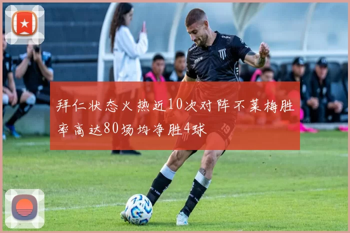 拜仁状态火热近10次对阵不莱梅胜率高达80场均净胜4球