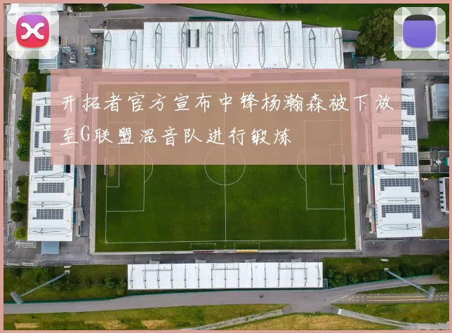 开拓者官方宣布中锋杨瀚森被下放至G联盟混音队进行锻炼