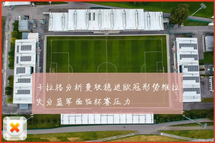 卡拉格分析曼联稳进欧冠形势维拉失分蓝军面临杯赛压力