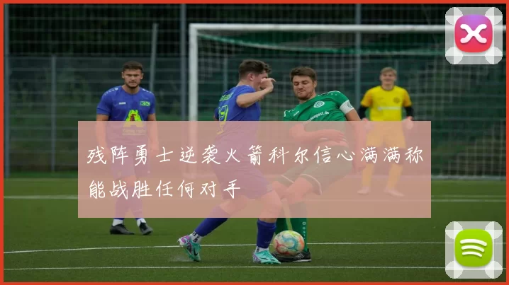 残阵勇士逆袭火箭科尔信心满满称能战胜任何对手