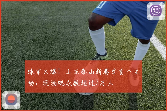 球市火爆！山东泰山新赛季首个主场，现场观众数超过3万人
